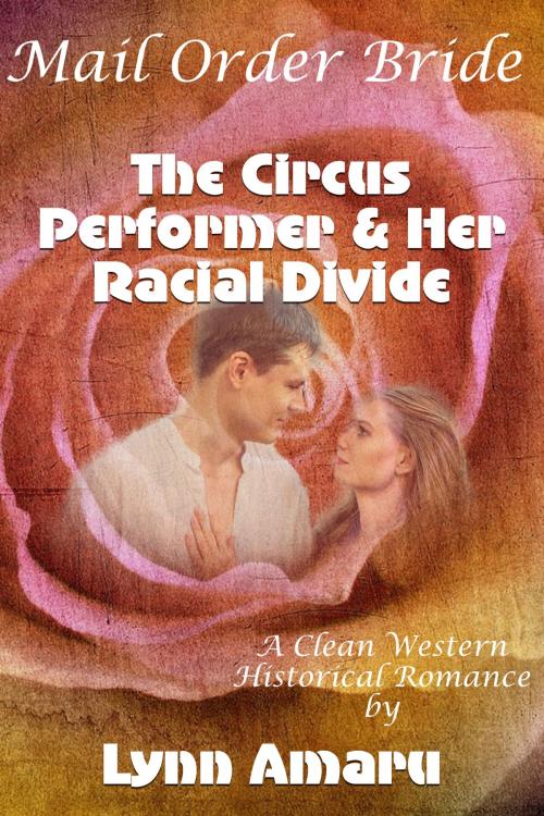 Cover of the book Mail Order Bride: The Circus Performer & Her Racial Divide (A Clean Western Historical Romance) by Lynn Amaru, Lisa Castillo-Vargas