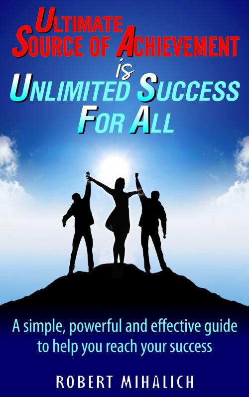 Cover of the book Ultimate Source Of Achievement Is Unlimited Success For All. by Robert Mihalich, Robert Mihalich