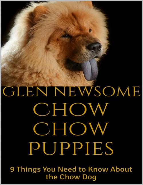 Cover of the book Chow Chow Puppies: 9 Things You Need to Know About the Chow Dog by Glen Newsome, Lulu.com