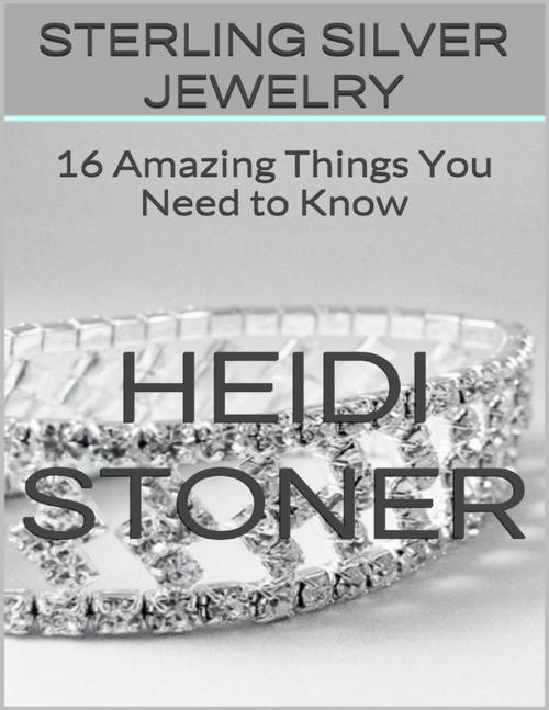 Cover of the book Sterling Silver Jewelry: 16 Amazing Things You Need to Know by Heidi Stoner, Lulu.com