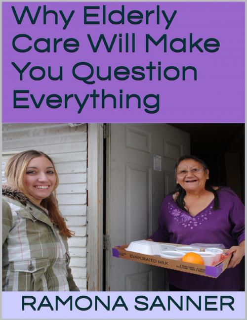 Cover of the book Why Elderly Care Will Make You Question Everything by Ramona Sanner, Lulu.com