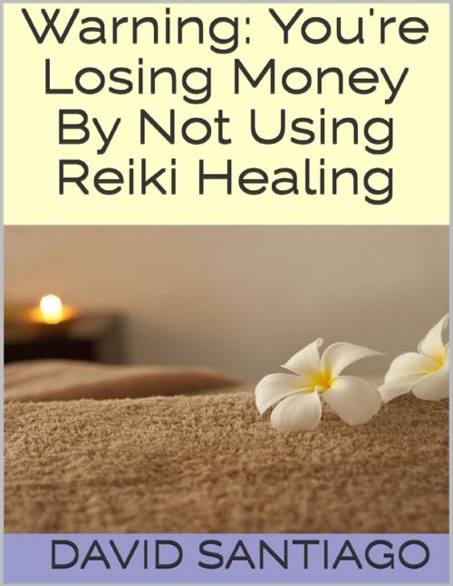 Cover of the book Warning: You're Losing Money By Not Using Reiki Healing by David Santiago, Lulu.com