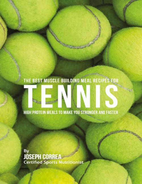Cover of the book The Best Muscle Building Meal Recipes for Tennis: High Protein Meals to Make You Stronger and Faster by Joseph Correa, Lulu.com