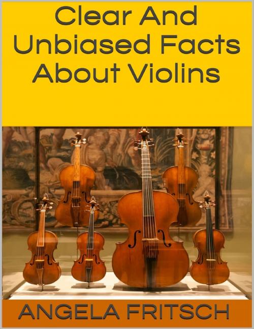 Cover of the book Clear and Unbiased Facts About Violins by Angela Fritsch, Lulu.com