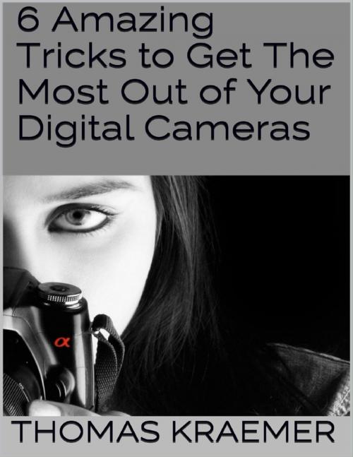 Cover of the book 6 Amazing Tricks to Get the Most Out of Your Digital Cameras by Thomas Kraemer, Lulu.com