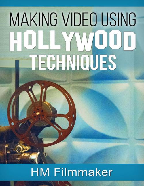 Cover of the book Making Video Using Hollywood Techniques by HM Filmmaker, Lulu.com