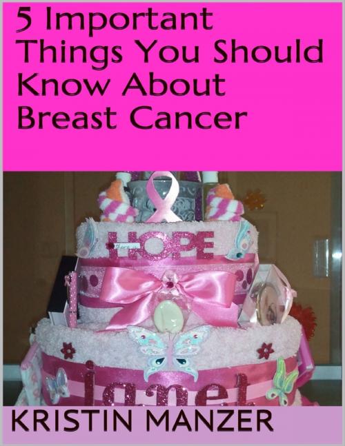 Cover of the book 5 Important Things You Should Know About Breast Cancer by Kristin Manzer, Lulu.com