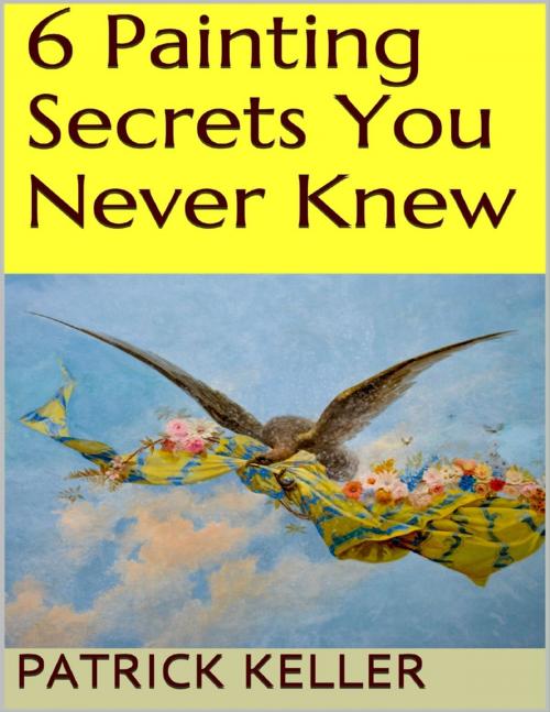 Cover of the book 6 Painting Secrets You Never Knew by Patrick Keller, Lulu.com