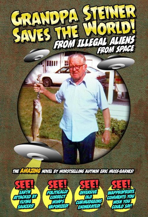 Cover of the book Grandpa Steiner Saves the World (from Illegal Aliens (from Space)) by Eric Muss-Barnes, Eric Muss-Barnes