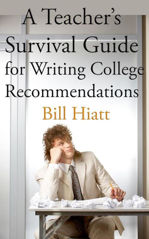 Cover of the book A Teacher's Survival Guide for Writing College Recommendations by Bill Hiatt, Bill Hiatt