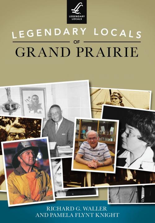 Cover of the book Legendary Locals of Grand Prairie by Richard G. Waller, Pamela Flynt Knight, Arcadia Publishing Inc.