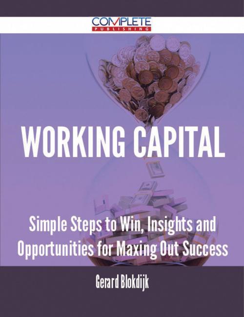 Cover of the book Working Capital - Simple Steps to Win, Insights and Opportunities for Maxing Out Success by Gerard Blokdijk, Emereo Publishing