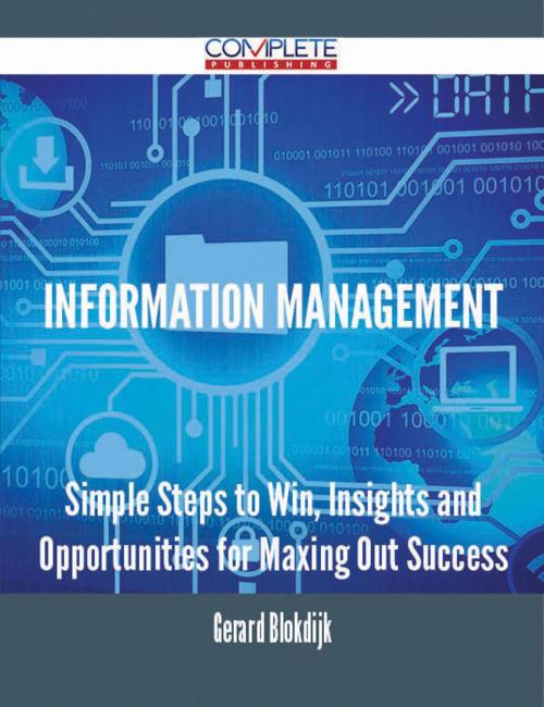 Cover of the book Information Management - Simple Steps to Win, Insights and Opportunities for Maxing Out Success by Gerard Blokdijk, Emereo Publishing