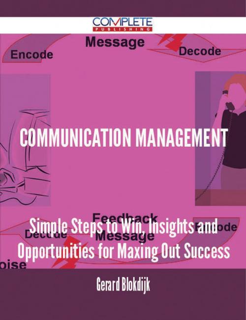 Cover of the book Communication Management - Simple Steps to Win, Insights and Opportunities for Maxing Out Success by Gerard Blokdijk, Emereo Publishing