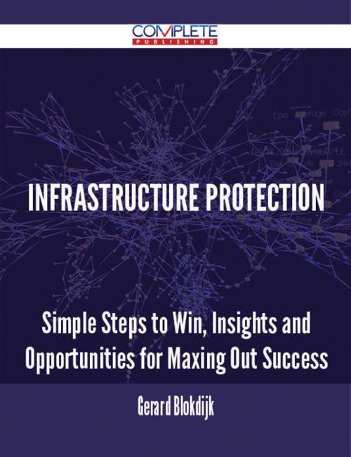 Cover of the book Infrastructure Protection - Simple Steps to Win, Insights and Opportunities for Maxing Out Success by Gerard Blokdijk, Emereo Publishing