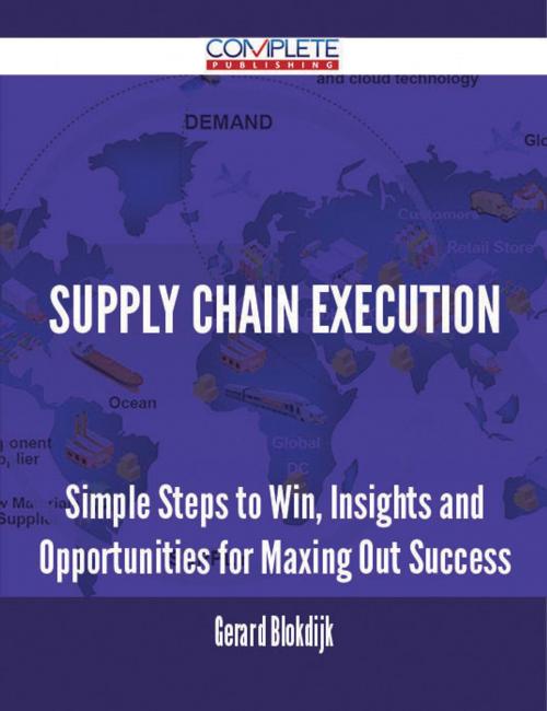 Cover of the book Supply Chain Execution - Simple Steps to Win, Insights and Opportunities for Maxing Out Success by Gerard Blokdijk, Emereo Publishing