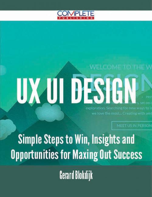 Cover of the book Ux Ui Design - Simple Steps to Win, Insights and Opportunities for Maxing Out Success by Gerard Blokdijk, Emereo Publishing