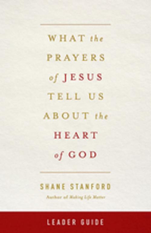 Cover of the book What the Prayers of Jesus Tell Us About the Heart of God Leader Guide by Shane Stanford, Abingdon Press