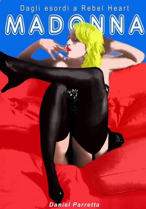 Cover of the book Madonna dagli esordi a Rebel Heart by Daniel Parretta, Daniel Parretta