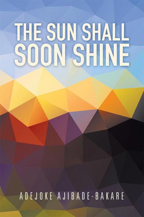 Cover of the book The Sun Shall Soon Shine by Adejoke Ajibade-Bakare, Xlibris UK