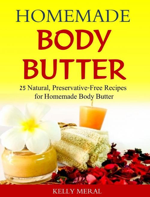 Cover of the book Homemade Body Butter 25 Natural, Preservative-Free Recipes for Homemade Body Butter by Kelly Meral, Kelly Meral