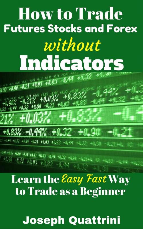 Cover of the book How to Trade Futures Stocks and Forex without Indicators by Joseph Quattrini, Joseph Quattrini