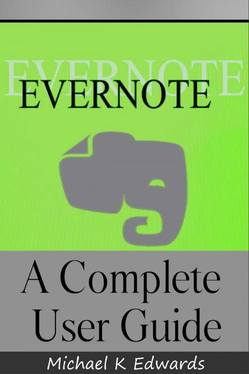 Cover of the book Evernote A Complete User Guide How to Make Evernote Your Ultimate Notebook by Michael K Edwards, Michael K Edwards