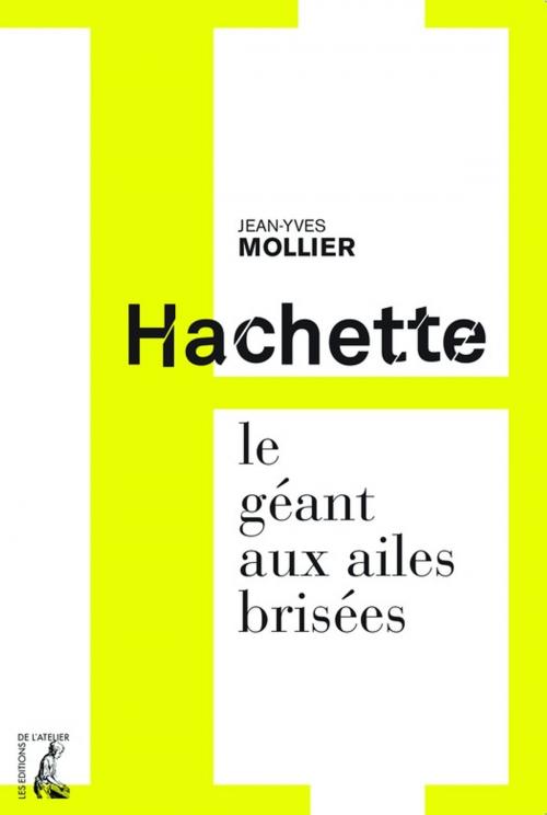 Cover of the book Hachette, le géant aux ailes brisées by Jean-Yves Mollier, Éditions de l'Atelier