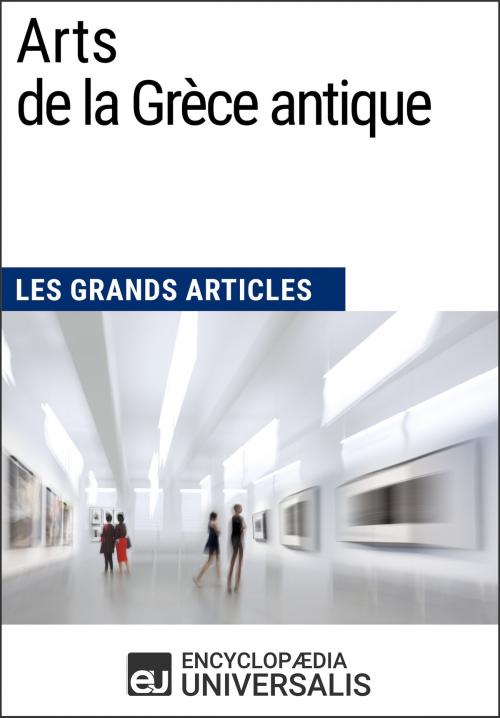 Cover of the book Arts de la Grèce antique (Les Grands Articles d'Universalis) by Encyclopaedia Universalis, Les Grands Articles, Encyclopaedia Universalis