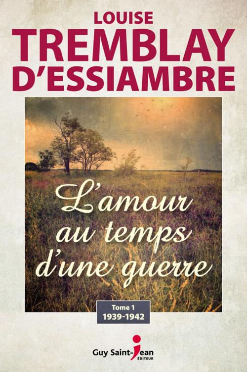 Cover of the book L'amour au temps d'une guerre, tome 1 by Louise Tremblay d'Essiambre, Guy Saint-Jean Editeur