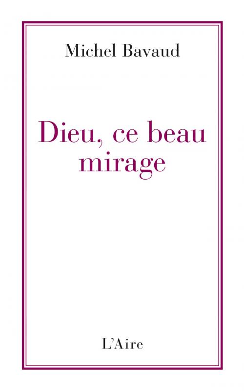 Cover of the book Dieu, ce beau mirage by Michel Bavaud, Éditions de l'Aire