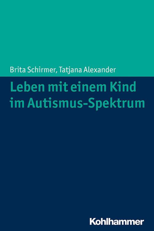 Cover of the book Leben mit einem Kind im Autismus-Spektrum by Brita Schirmer, Tatjana Alexander, Kohlhammer Verlag