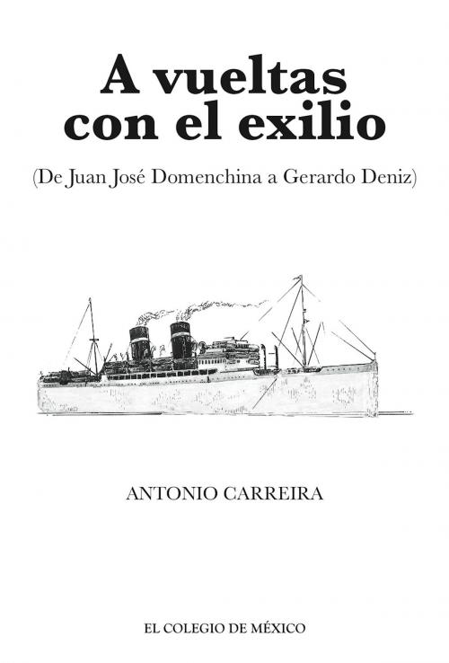 Cover of the book A vueltas con el exilio. (De Juan José Domenchina a Gerardo Deniz) by Antonio Carreira, El Colegio de México