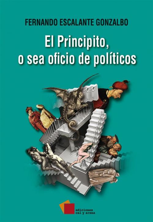 Cover of the book El Principito, o sea oficio de políticos by Fernando Escalante Gonzalbo, Ediciones Cal y Arena