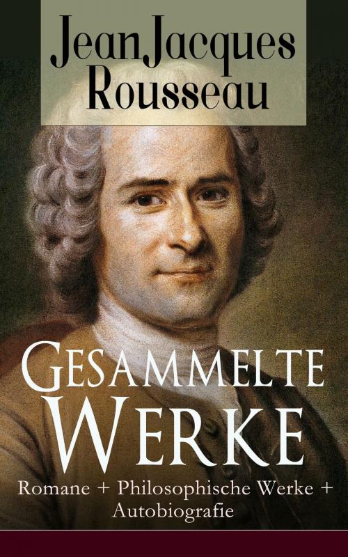 Cover of the book Gesammelte Werke: Romane + Philosophische Werke + Autobiografie by Jean Jacques Rousseau, e-artnow