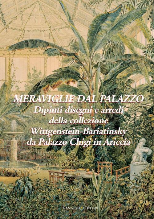 Cover of the book Meraviglie dal Palazzo. Dipinti, disegni e arredi della collezione Wittgenstein-Bariatinsky by AA. VV., Gangemi Editore