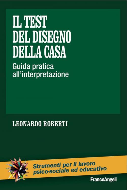 Cover of the book Il test del disegno della casa. Guida pratica all'interpretazione by Leonardo Roberti, Franco Angeli Edizioni