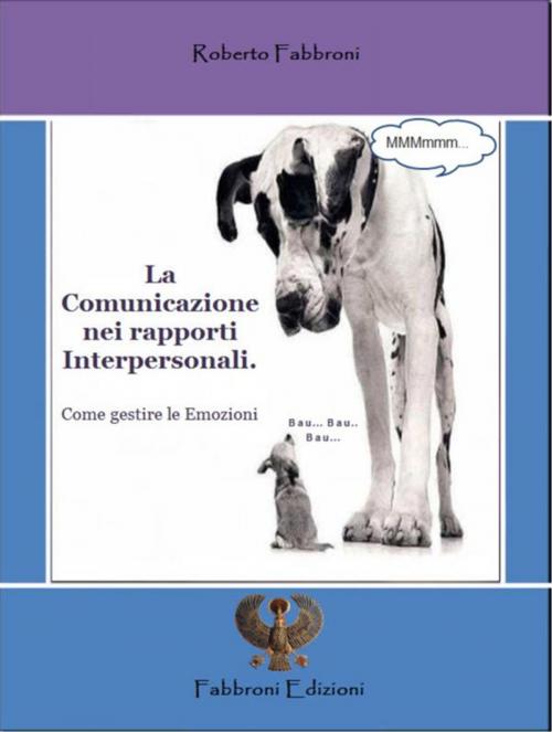 Cover of the book La Comunicazione nei rapporti Interpersonali. Come gestire le Emozioni by Roberto Fabbroni, Roberto Fabbroni