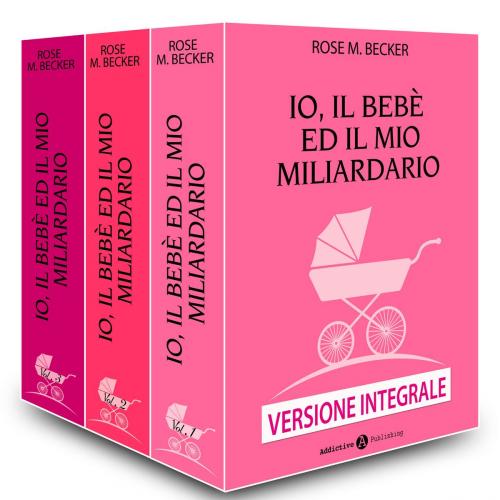 Cover of the book Io, il bebè ed il mio miliardario Versione integrale by Rose M. Becker, Addictive Publishing