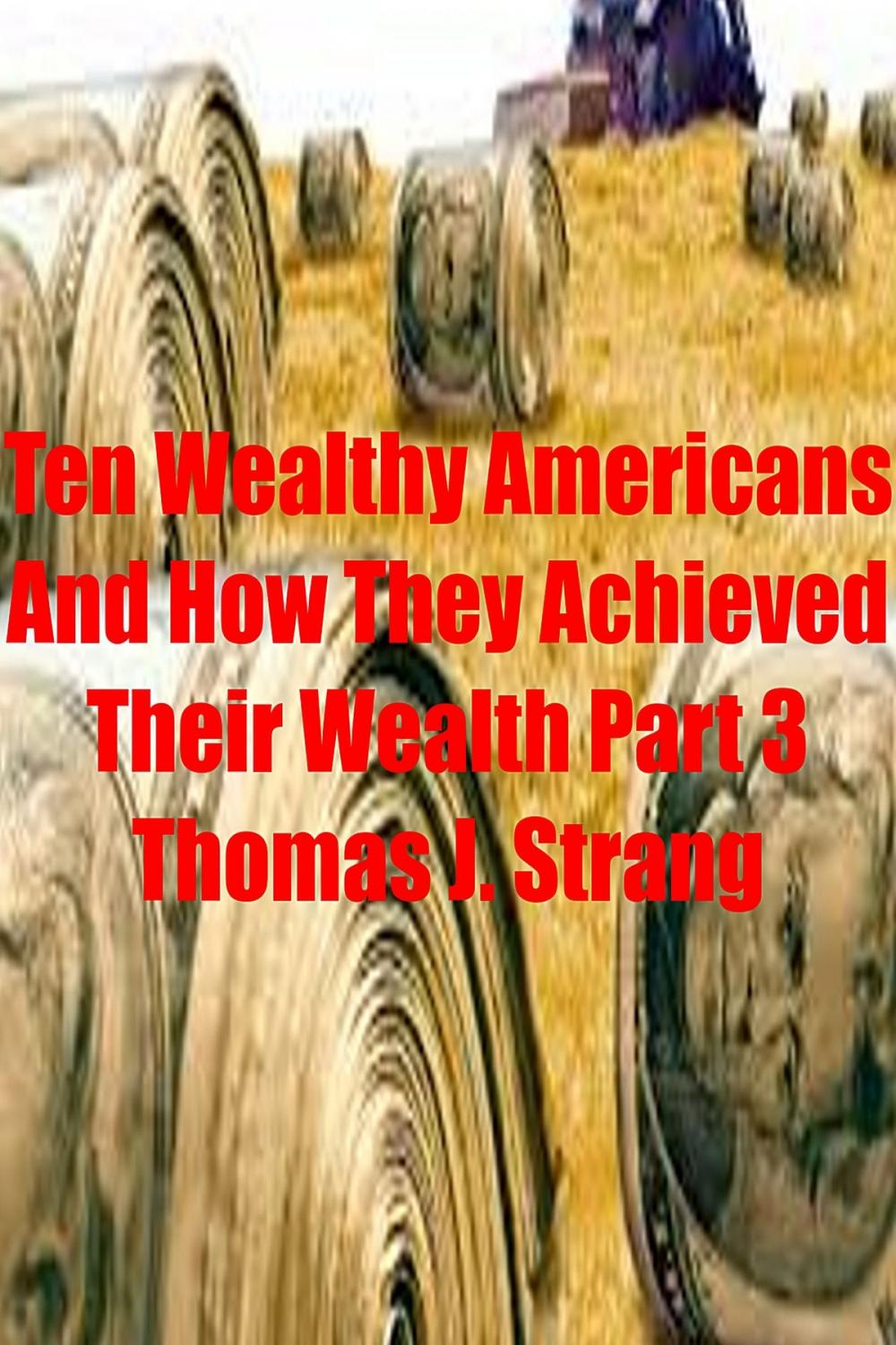 Big bigCover of Ten Wealthy Americans And How They Achieved Their Wealth! Part 3