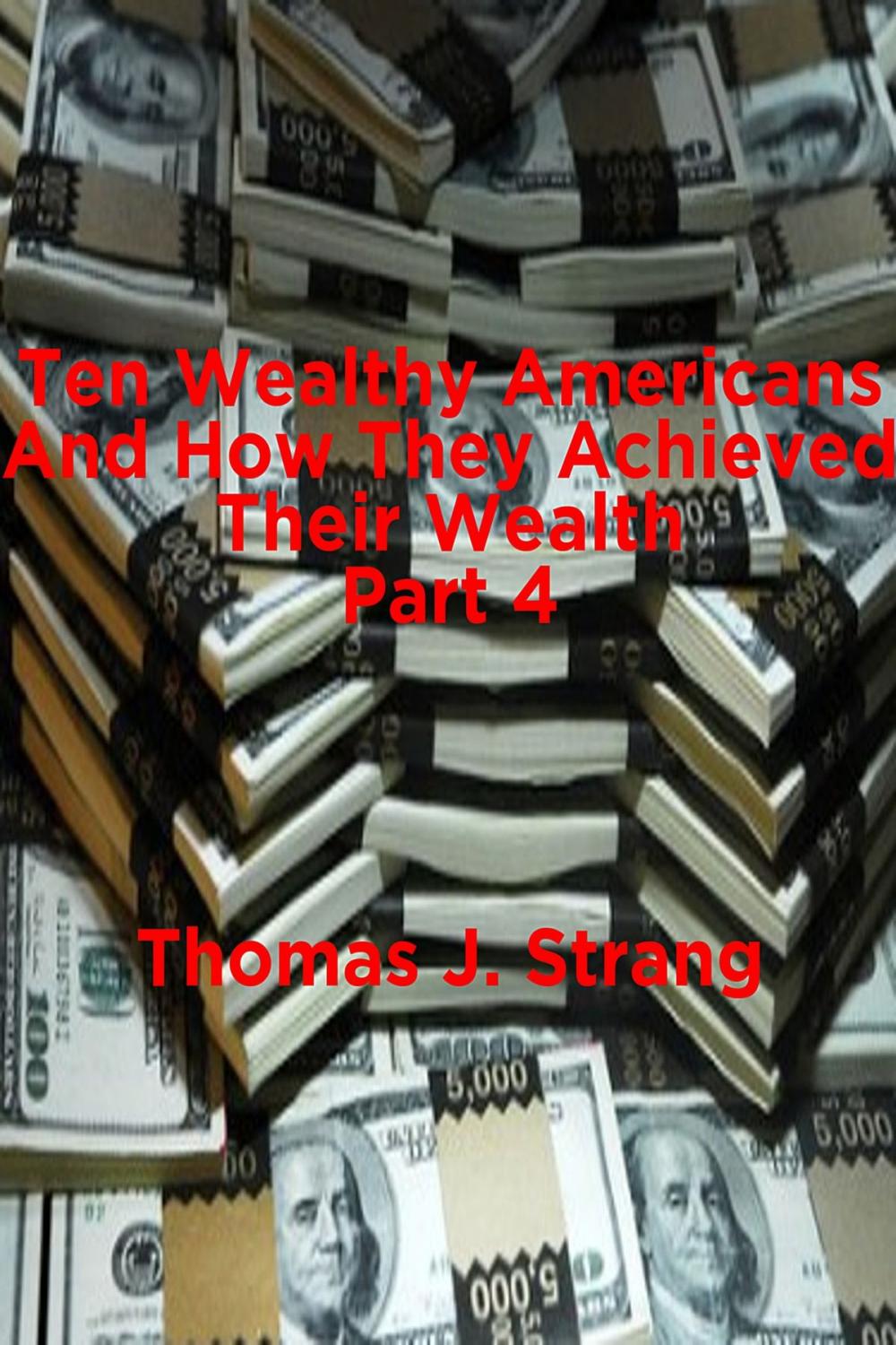 Big bigCover of Ten Wealthy Americans And How They Achieved Their Wealth! Part 4