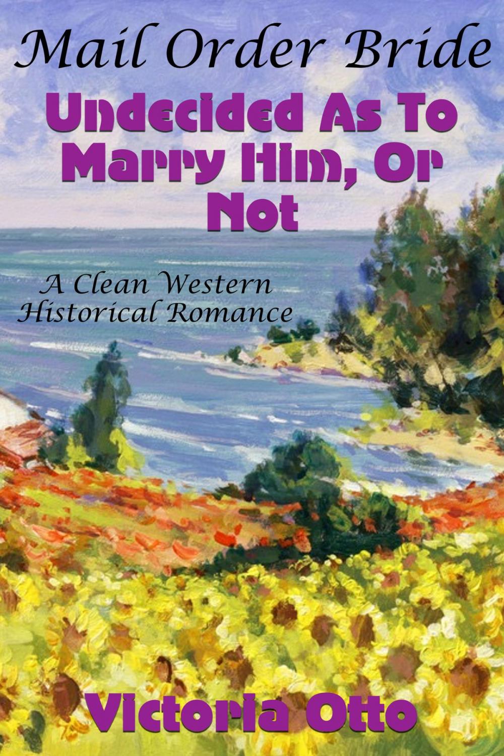 Big bigCover of Mail Order Bride: Undecided As To Marry Him, Or Not (A Clean Western Historical Romance)