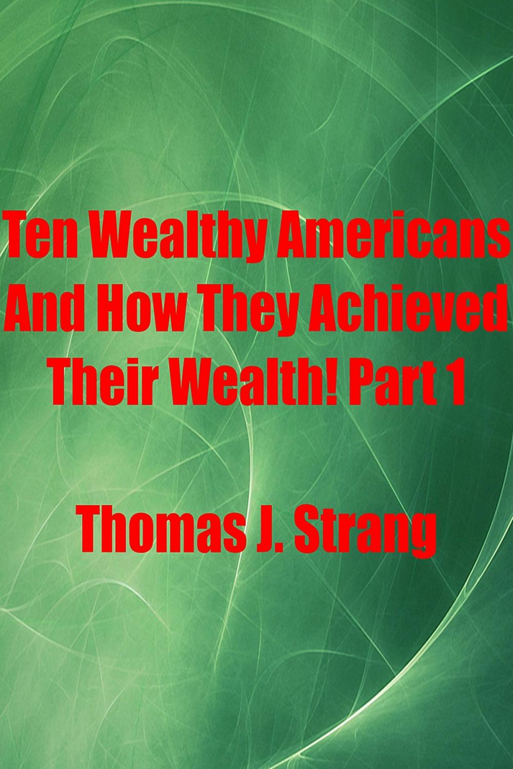 Big bigCover of Ten Wealthy Americans And How They Achieved Their Wealth! Part 1