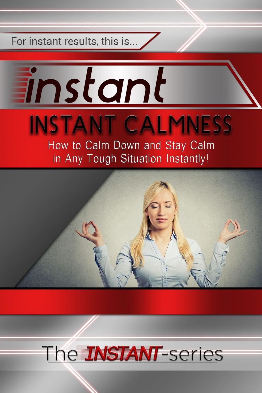 Big bigCover of Instant Calmness: How to Calm Down and Stay Calm in Any Tough Situation Instantly!