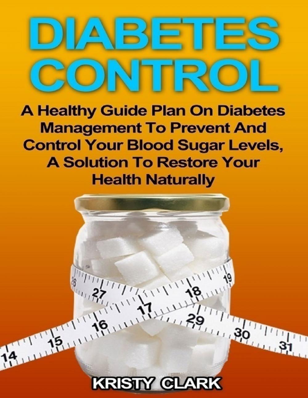 Big bigCover of Diabetes Control - A Healthy Guide Plan On Diabetes Management to Prevent and Control Your Blood Sugar Levels, a Solution to Restore Your Health Naturally.