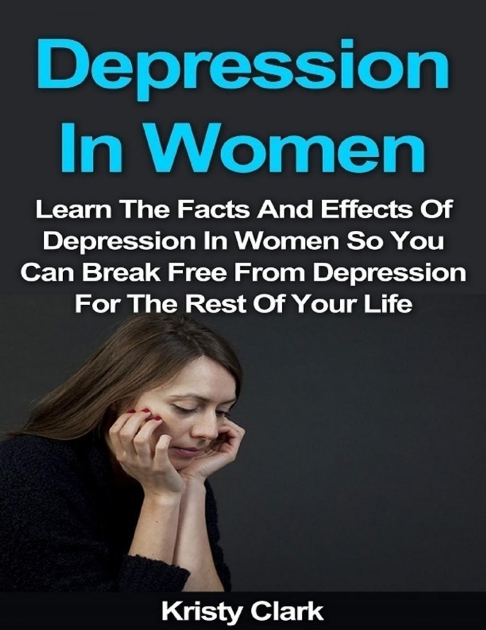 Big bigCover of Depression In Women - Learn the Facts and Effects of Depression In Women So You Can Break Free from Depression for the Rest of Your Life.