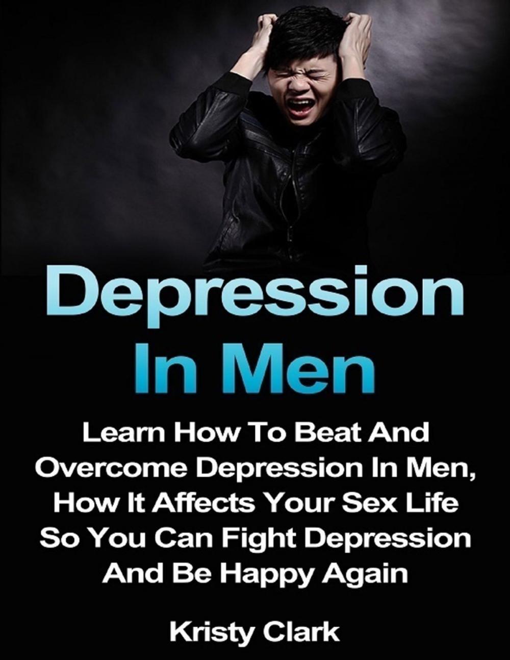 Big bigCover of Depression In Men - Learn How to Beat and Overcome Depression In Men, How It Affects Your Sex Life So You Can Fight Depression and Be Happy Again.