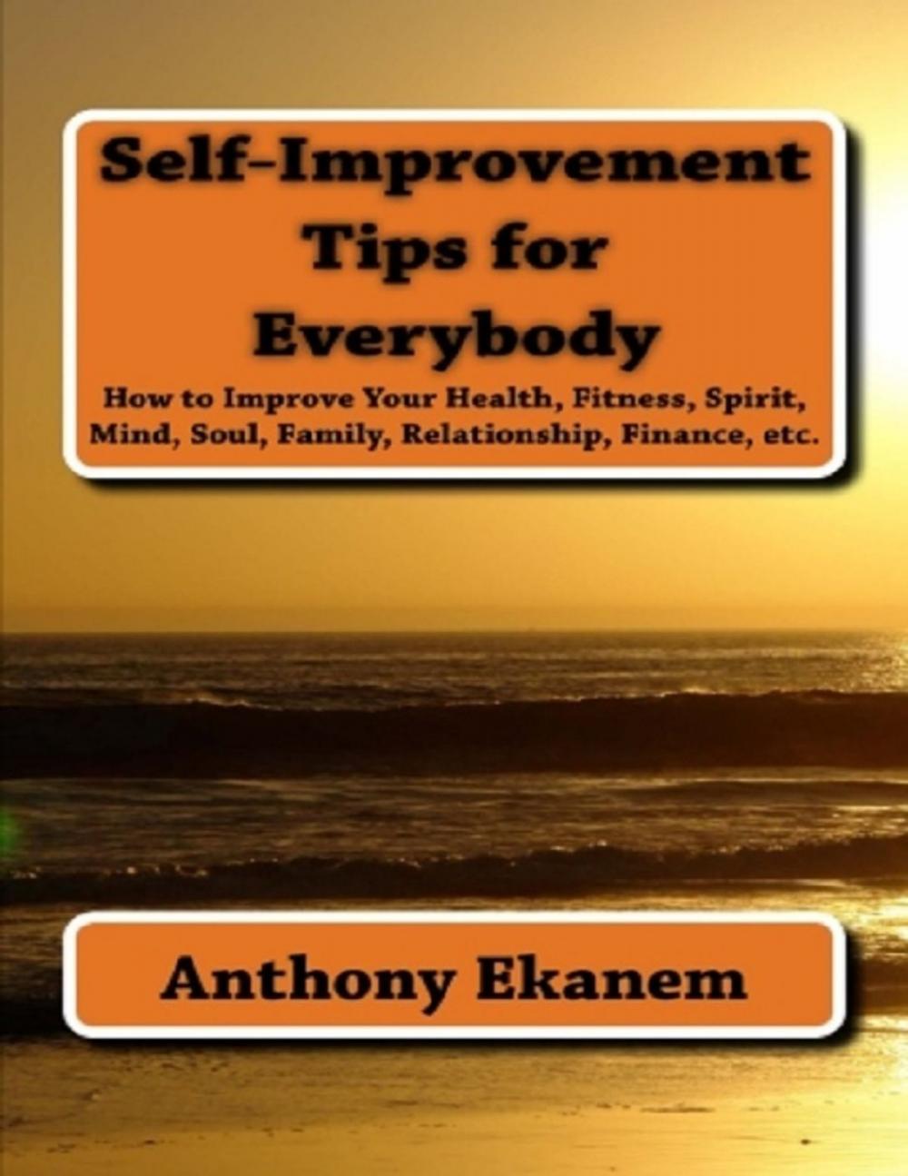 Big bigCover of Self Improvement Tips for Everybody: How to Improve Your Health, Fitness, Spirit, Mind, Soul, Family, Relationship, Finance