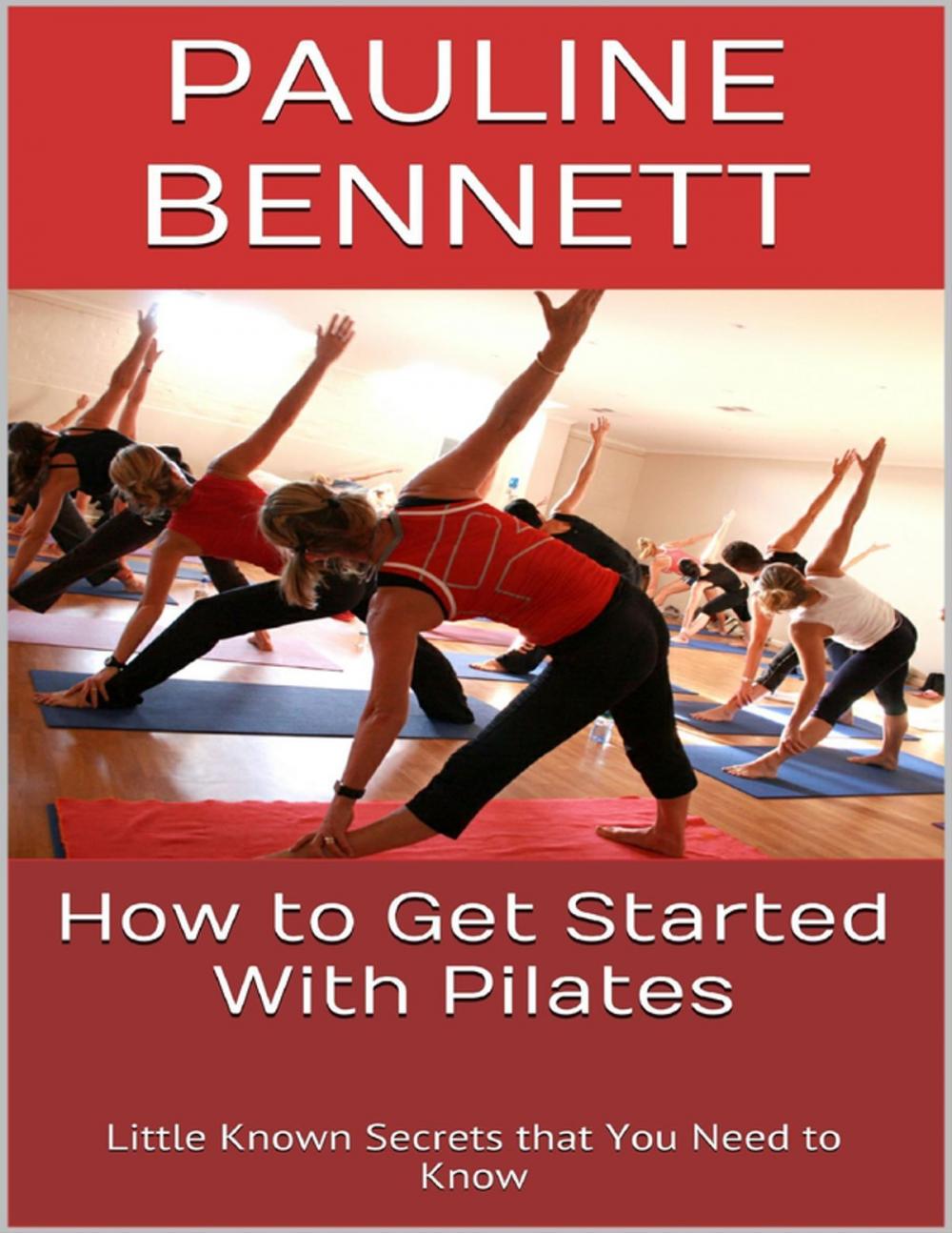 Big bigCover of How to Get Started With Pilates: Little Known Secrets That You Need to Know