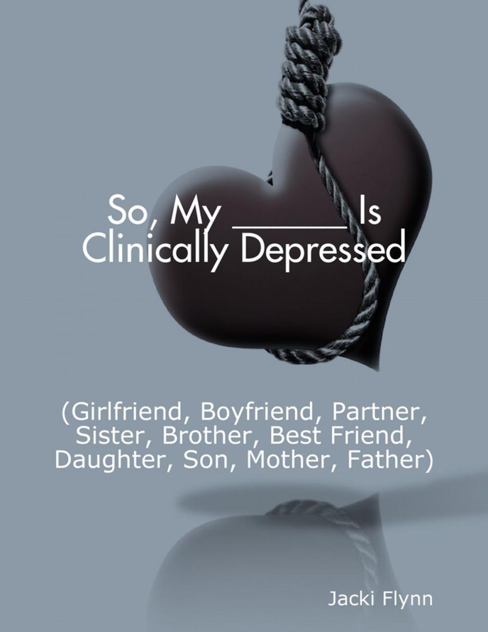 Big bigCover of So, My ______ Is Clinically Depressed (Girlfriend, Boyfriend, Partner, Sister, Brother, Best Friend, Daughter, Son, Mother, Father)